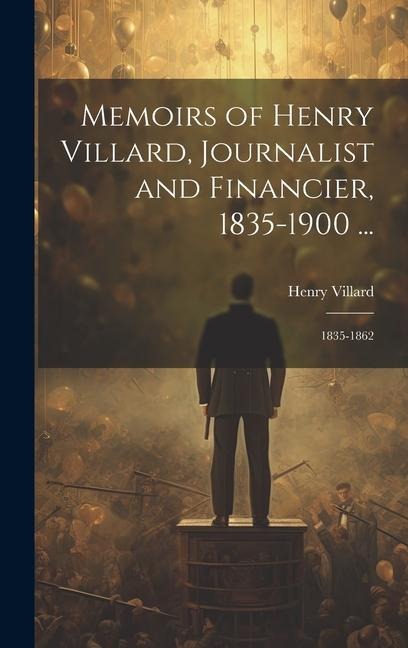 Memoirs of Henry Villard, Journalist and Financier, 1835-1900 ...: 1835-1862