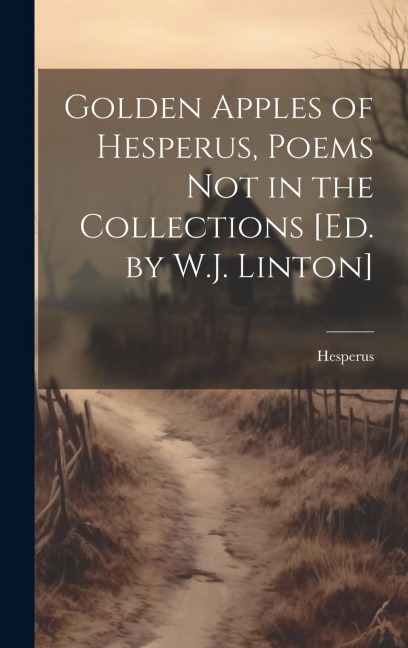 Golden Apples of Hesperus, Poems Not in the Collections [Ed. by W.J. Linton]