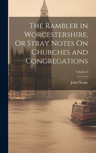 The Rambler in Worcestershire, Or Stray Notes On Churches and Congregations; Volume 2