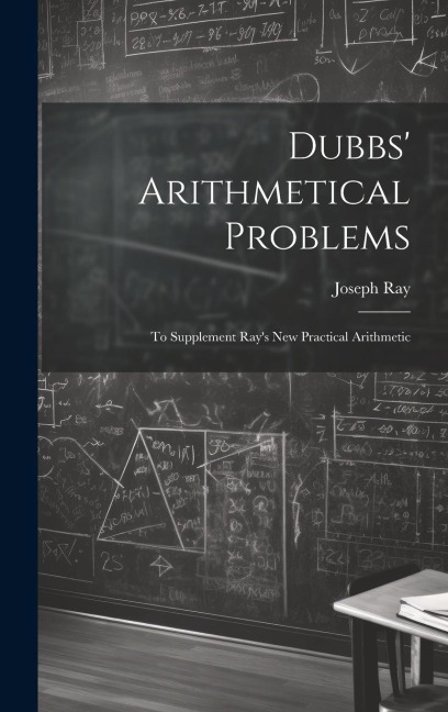 Dubbs' Arithmetical Problems: To Supplement Ray's New Practical Arithmetic