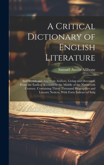 A Critical Dictionary of English Literature: And British and American Authors, Living and Deceased, From the Earliest Accounts to the Middle of the Ni