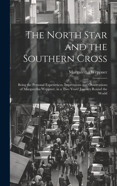 The North Star and the Southern Cross: Being the Personal Experiences, Impressions and Observations of Margaretha Weppner, in a Two Years Journey Rou