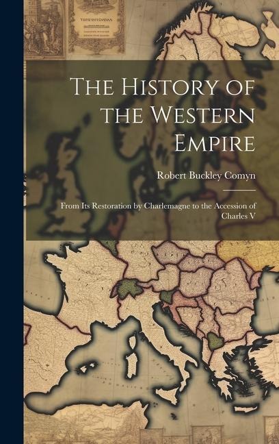 The History of the Western Empire: From Its Restoration by Charlemagne to the Accession of Charles V