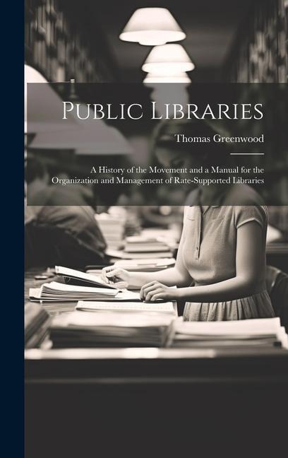Public Libraries: A History of the Movement and a Manual for the Organization and Management of Rate-Supported Libraries