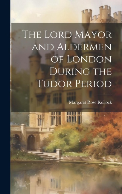 The Lord Mayor and Aldermen of London During the Tudor Period