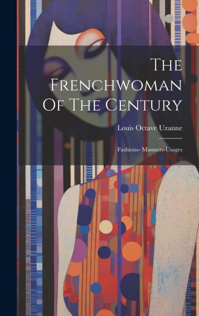 The Frenchwoman Of The Century: Fashions- Manners-usages