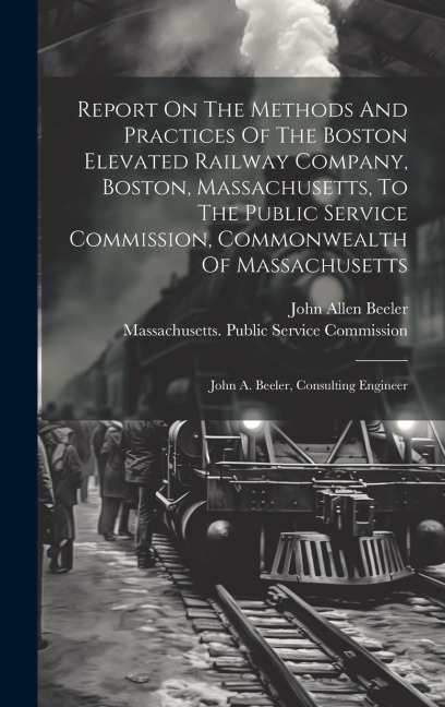 Report On The Methods And Practices Of The Boston Elevated Railway Company, Boston, Massachusetts, To The Public Service Commission, Commonwealth Of M