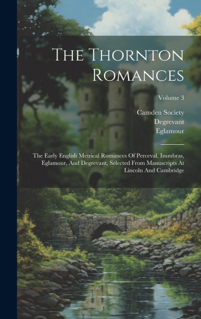 The Thornton Romances: The Early English Metrical Romances Of Perceval, Isumbras, Eglamour, And Degrevant, Selected From Manuscripts At Linco