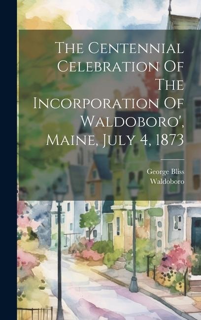 The Centennial Celebration Of The Incorporation Of Waldoboro', Maine, July 4, 1873