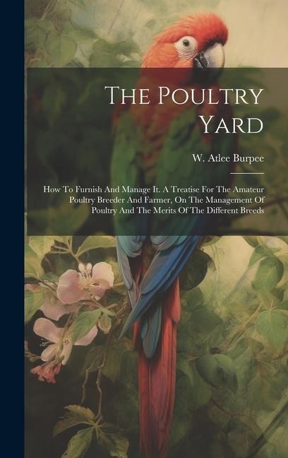 The Poultry Yard: How To Furnish And Manage It. A Treatise For The Amateur Poultry Breeder And Farmer, On The Management Of Poultry And The Merits Of The Different Breeds