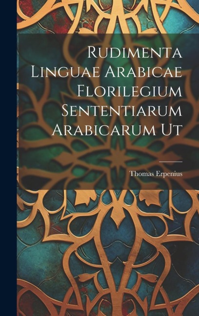 Rudimenta Linguae Arabicae Florilegium Sententiarum Arabicarum Ut