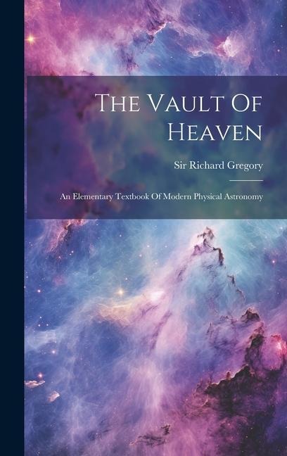 The Vault Of Heaven: An Elementary Textbook Of Modern Physical Astronomy