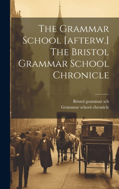 The Grammar School [afterw.] The Bristol Grammar School Chronicle