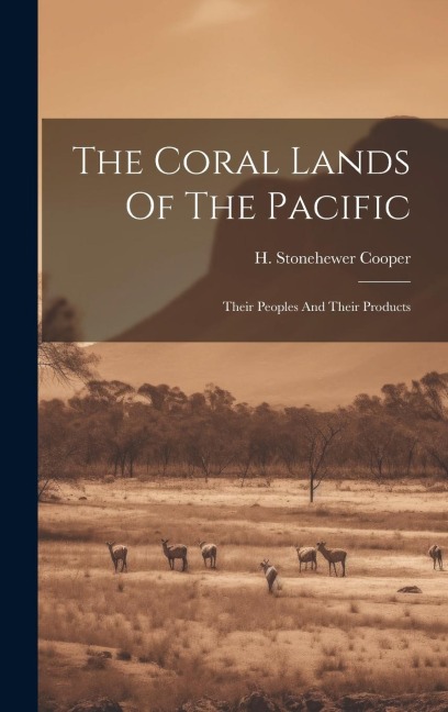 The Coral Lands Of The Pacific: Their Peoples And Their Products
