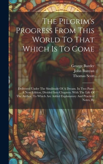 The Pilgrims Progress From This World To That Which Is To Come: Delivered Under The Similitude Of A Dream. In Two Parts. ... A New Edition, Divided I