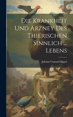 Die Krankheit Und Arzney Des Thierischen Sinnlich ... Lebens