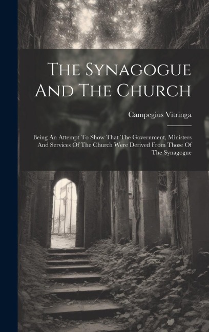 The Synagogue And The Church: Being An Attempt To Show That The Government, Ministers And Services Of The Church Were Derived From Those Of The Synagogue