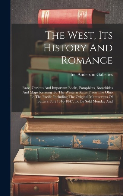 The West, Its History And Romance: Rare, Curious And Important Books, Pamphlets, Broadsides And Maps Relating To The Western States From The Ohio To The Pacific Including The Original Manuscripts Of Sutter's Fort 1846-1847. To Be Sold Monday And