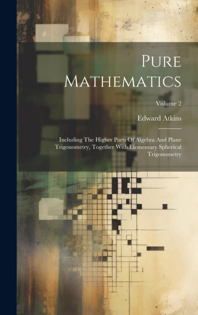 Pure Mathematics: Including The Higher Parts Of Algebra And Plane Trigonometry, Together With Elementary Spherical Trigonometry; Volume