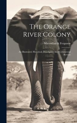 The Orange River Colony: An Illustrated, Historical, Descriptive And Commercial Review