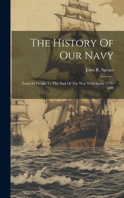 The History Of Our Navy: From Its Origin To The End Of The War With Spain 1775-1898