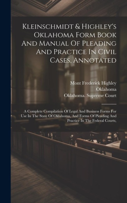 Kleinschmidt & Highleys Oklahoma Form Book And Manual Of Pleading And Practice In Civil Cases, Annotated: A Complete Compilation Of Legal And Business Forms For Use In The State Of Oklahoma, And Forms Of Pleading And Practice In The Federal Courts,