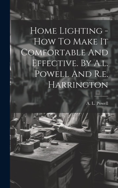 Home Lighting - How To Make It Comfortable And Effective. By A.l. Powell And R.e. Harrington