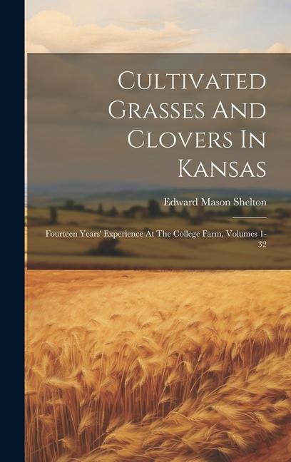 Cultivated Grasses And Clovers In Kansas: Fourteen Years Experience At The College Farm, Volumes 1-32