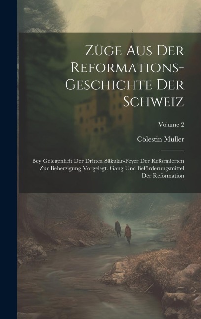 Züge Aus Der Reformations-geschichte Der Schweiz: Bey Gelegenheit Der Dritten Säkular-feyer Der Reformierten Zur Beherzigung Vorgelegt. Gang Und Beför
