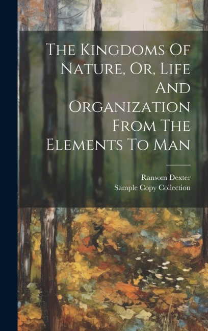 The Kingdoms Of Nature, Or, Life And Organization From The Elements To Man