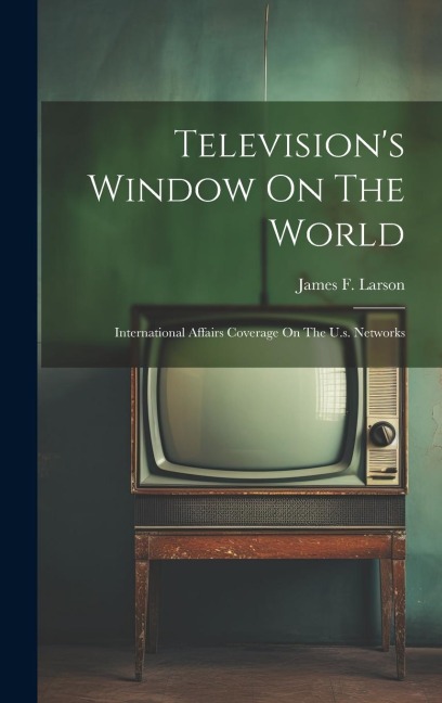 Television's Window On The World: International Affairs Coverage On The U.s. Networks
