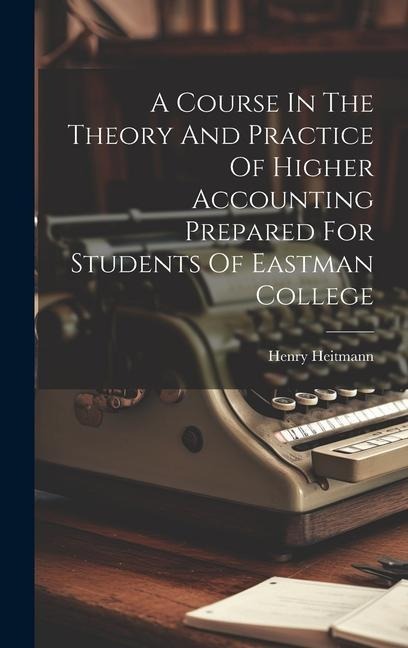 A Course In The Theory And Practice Of Higher Accounting Prepared For Students Of Eastman College