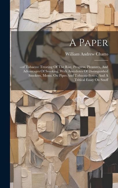 A Paper: --of Tobacco: Treating Of The Rise, Progress, Pleasures, And Advantages Of Smoking. With Anecdotes Of Distinguished Sm