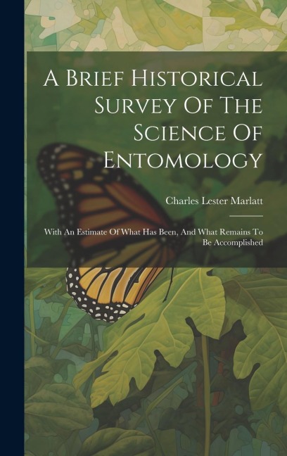 A Brief Historical Survey Of The Science Of Entomology: With An Estimate Of What Has Been, And What Remains To Be Accomplished