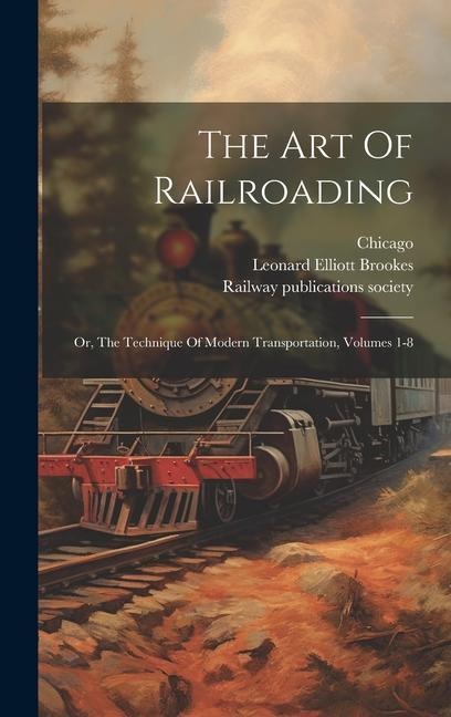 The Art Of Railroading: Or, The Technique Of Modern Transportation, Volumes 1-8
