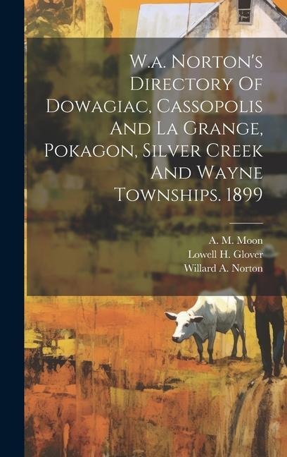 W.a. Norton's Directory Of Dowagiac, Cassopolis And La Grange, Pokagon, Silver Creek And Wayne Townships. 1899