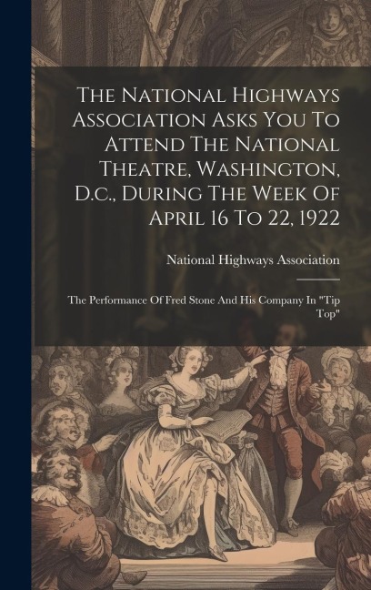 The National Highways Association Asks You To Attend The National Theatre, Washington, D.c., During The Week Of April 16 To 22, 1922: The Performance Of Fred Stone And His Company In "tip Top"