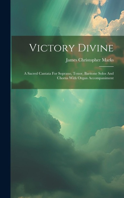 Victory Divine: A Sacred Cantata For Soprano, Tenor, Baritone Solos And Chorus With Organ Accompaniment