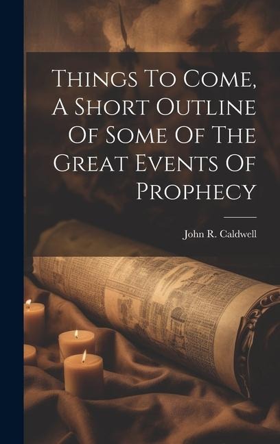 Things To Come, A Short Outline Of Some Of The Great Events Of Prophecy