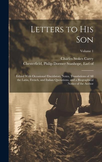 Letters to His Son; Edited With Occasional Elucidatory Notes, Translations of All the Latin, French, and Italian Quotations, and a Biographical Notice