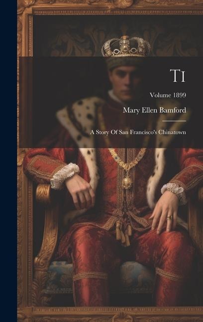 Ti: A Story Of San Francisco's Chinatown; Volume 1899