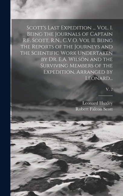 Scotts Last Expedition ... Vol. I. Being the Journals of Captain R.F. Scott, R.N., C.V.O. Vol II. Being the Reports of the Journeys and the Scientifi