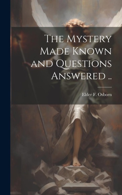 The Mystery Made Known and Questions Answered ..