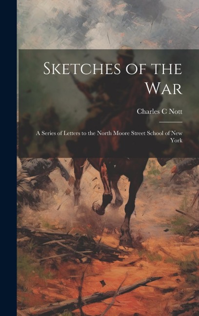 Sketches of the War: A Series of Letters to the North Moore Street School of New York
