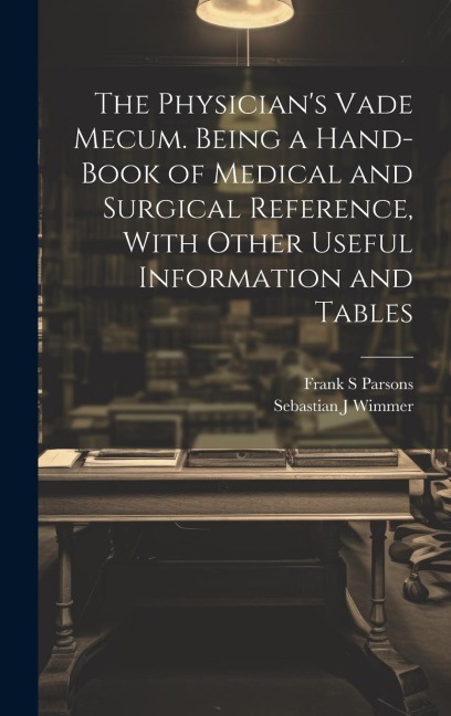 The Physicians Vade Mecum. Being a Hand-book of Medical and Surgical Reference, With Other Useful Information and Tables