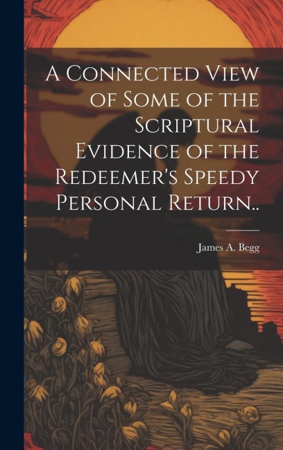A Connected View of Some of the Scriptural Evidence of the Redeemers Speedy Personal Return..