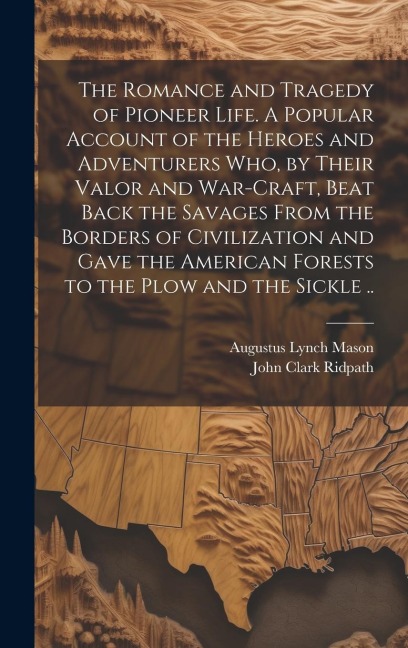 The Romance and Tragedy of Pioneer Life. A Popular Account of the Heroes and Adventurers Who, by Their Valor and War-craft, Beat Back the Savages From