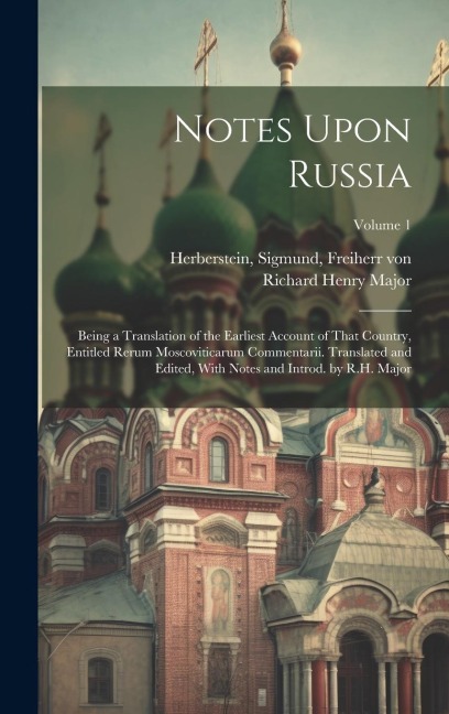 Notes Upon Russia: Being a Translation of the Earliest Account of That Country, Entitled Rerum Moscoviticarum Commentarii. Translated and Edited, With Notes and Introd. by R.H. Major; Volume 1
