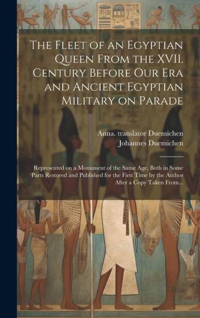 The Fleet of an Egyptian Queen From the XVII. Century Before Our Era and Ancient Egyptian Military on Parade: Represented on a Monument of the Same Age, Both in Some Parts Restored and Published for the First Time by the Author After a Copy Taken From...