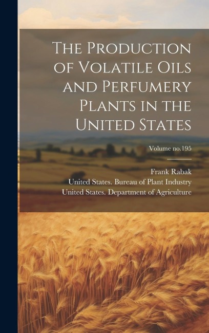The Production of Volatile Oils and Perfumery Plants in the United States; Volume no.195